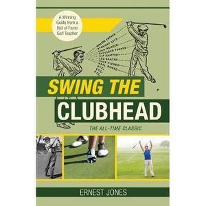 Swing the Clubhead (Golf digest classic series) -- Ernest Jones